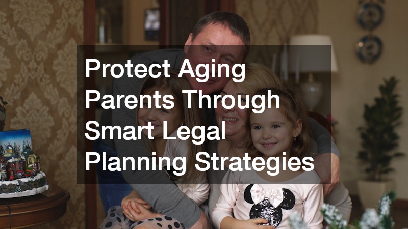 Protect Aging Parents Through Smart Legal Planning Strategies